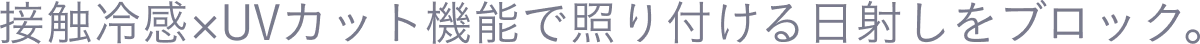 接触冷感×UVカット機能で照り付ける日射しをブロック。