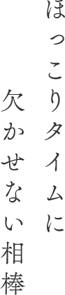 ほっこりタイムに欠かせない相棒