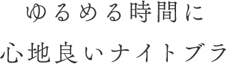 ゆるめる時間に心地良いナイトブラ