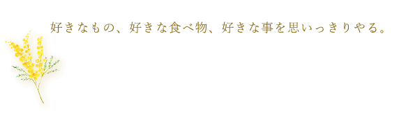 好きなもの、好きな食べ物、好きな事を思いっきりやる。