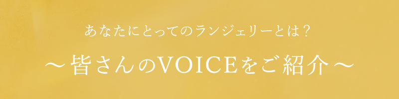 あなたにとってのランジェリーとは？皆さんのVOICEをご紹介